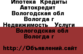 Ипотека, Кредиты, Автокредит - Вологодская обл., Вологда г. Недвижимость » Услуги   . Вологодская обл.,Вологда г.